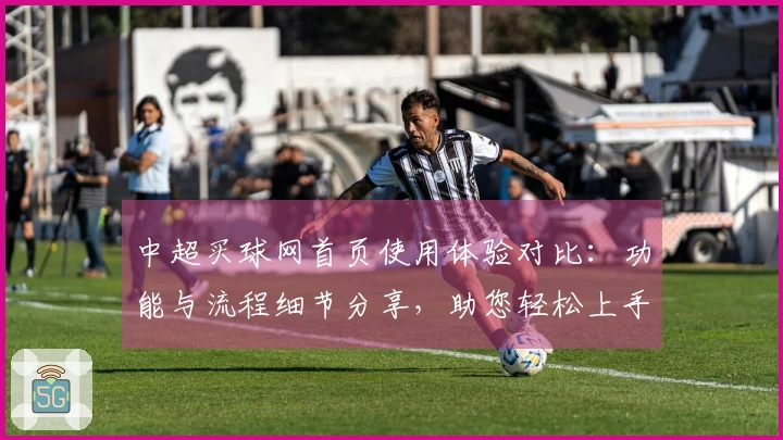 中超买球网首页使用体验对比：功能与流程细节分享，助您轻松上手