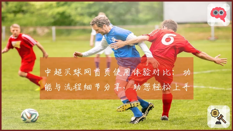 中超买球网首页使用体验对比：功能与流程细节分享，助您轻松上手