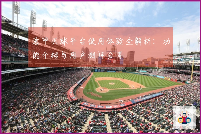 意甲买球平台使用体验全解析：功能介绍与用户测评分享